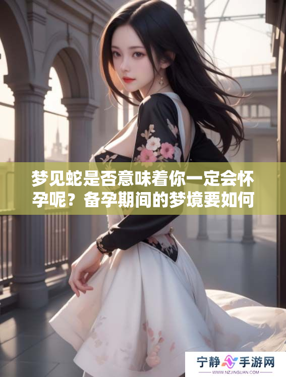 梦见蛇是否意味着你一定会怀孕呢？备孕期间的梦境要如何解读？