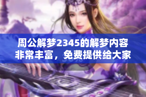 周公解梦2345的解梦内容非常丰富，免费提供给大家使用。