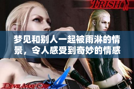 梦见和别人一起被雨淋的情景，令人感受到奇妙的情感波动。