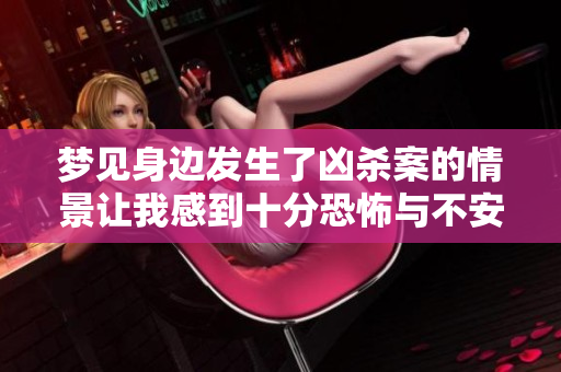 梦见身边发生了凶杀案的情景让我感到十分恐怖与不安