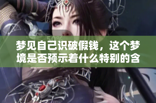 梦见自己识破假钱，这个梦境是否预示着什么特别的含义呢