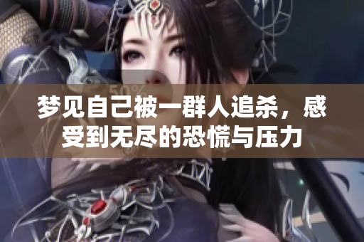 梦见自己被一群人追杀，感受到无尽的恐慌与压力
