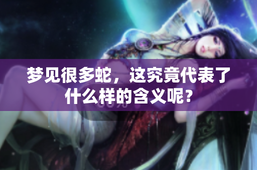 梦见很多蛇，这究竟代表了什么样的含义呢？