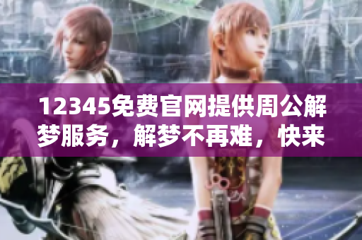 12345免费官网提供周公解梦服务，解梦不再难，快来体验吧