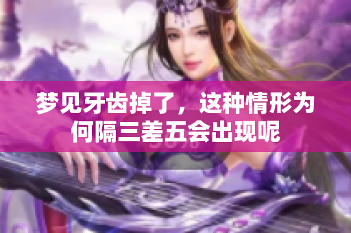 梦见牙齿掉了，这种情形为何隔三差五会出现呢
