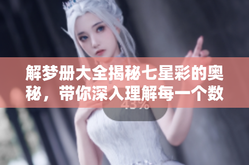解梦册大全揭秘七星彩的奥秘，带你深入理解每一个数字背后的意义