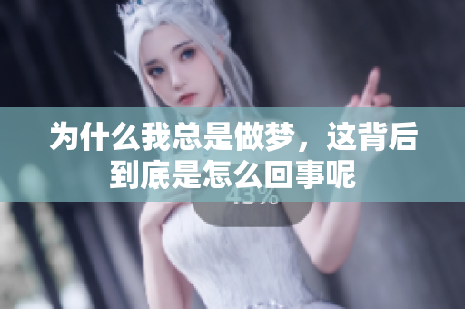 为什么我总是做梦，这背后到底是怎么回事呢