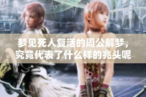 梦见死人复活的周公解梦，究竟代表了什么样的兆头呢