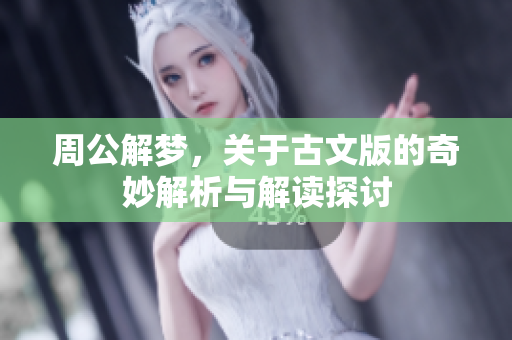 周公解梦，关于古文版的奇妙解析与解读探讨