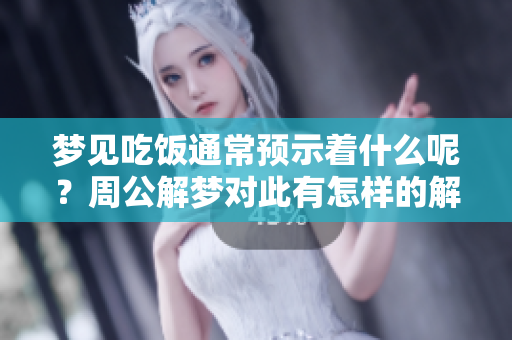 梦见吃饭通常预示着什么呢？周公解梦对此有怎样的解读呢