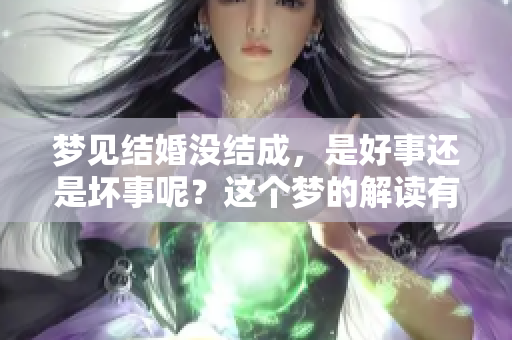 梦见结婚没结成，是好事还是坏事呢？这个梦的解读有哪些深意呢？
