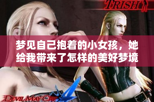 梦见自己抱着的小女孩，她给我带来了怎样的美好梦境呢