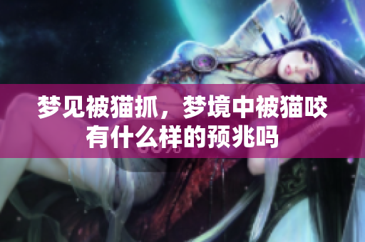 梦见被猫抓，梦境中被猫咬有什么样的预兆吗