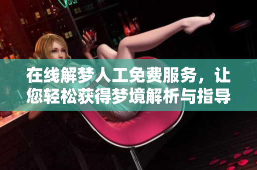 在线解梦人工免费服务，让您轻松获得梦境解析与指导