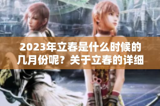 2023年立春是什么时候的几月份呢？关于立春的详细时间你知道吗？