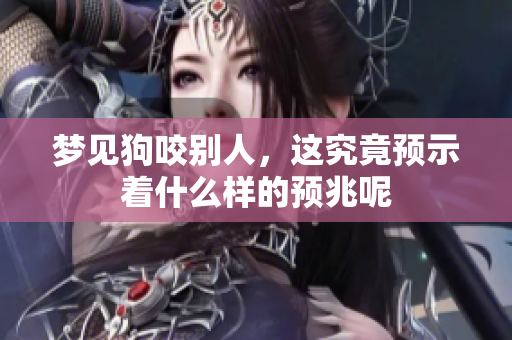 梦见狗咬别人，这究竟预示着什么样的预兆呢