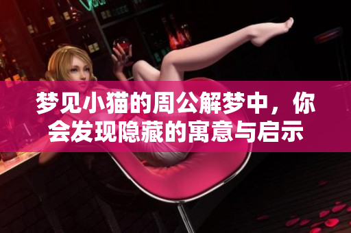 梦见小猫的周公解梦中，你会发现隐藏的寓意与启示