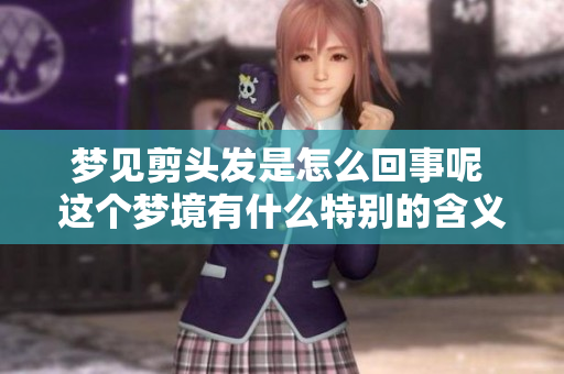 梦见剪头发是怎么回事呢 这个梦境有什么特别的含义吗