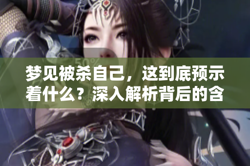 梦见被杀自己，这到底预示着什么？深入解析背后的含义与解读。