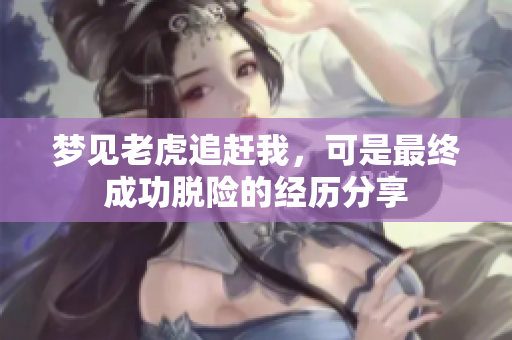 梦见老虎追赶我，可是最终成功脱险的经历分享