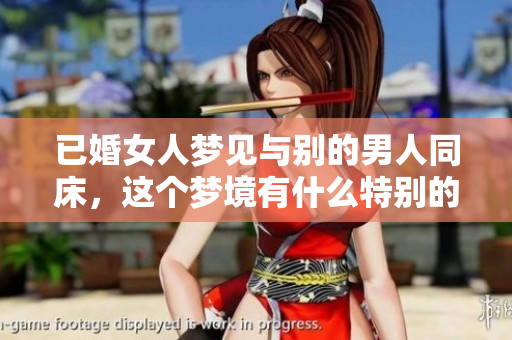 已婚女人梦见与别的男人同床，这个梦境有什么特别的寓意呢