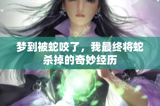 梦到被蛇咬了，我最终将蛇杀掉的奇妙经历
