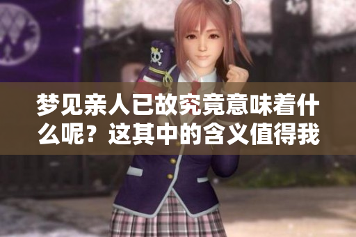 梦见亲人已故究竟意味着什么呢？这其中的含义值得我们深思。