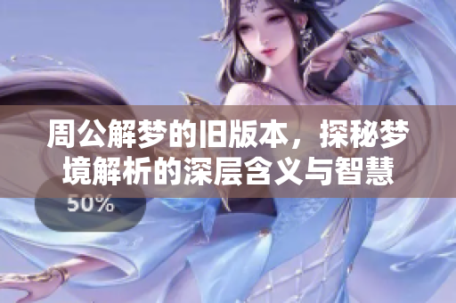周公解梦的旧版本，探秘梦境解析的深层含义与智慧