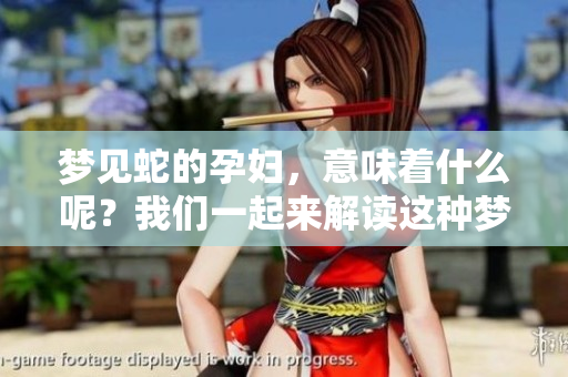 梦见蛇的孕妇，意味着什么呢？我们一起来解读这种梦境吧！