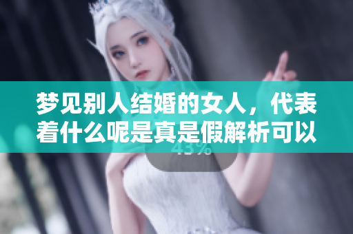 梦见别人结婚的女人，代表着什么呢是真是假解析可以吗