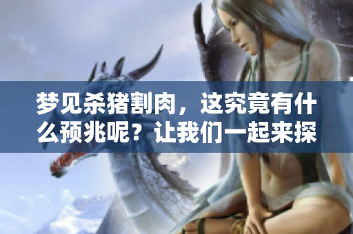 梦见杀猪割肉，这究竟有什么预兆呢？让我们一起来探讨一下吧！