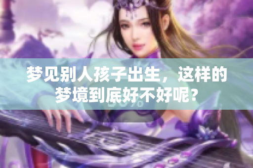 梦见别人孩子出生，这样的梦境到底好不好呢？