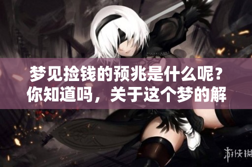 梦见捡钱的预兆是什么呢？你知道吗，关于这个梦的解读都有哪些呢？