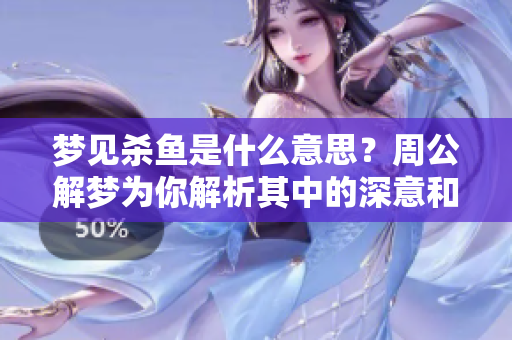 梦见杀鱼是什么意思？周公解梦为你解析其中的深意和象征。