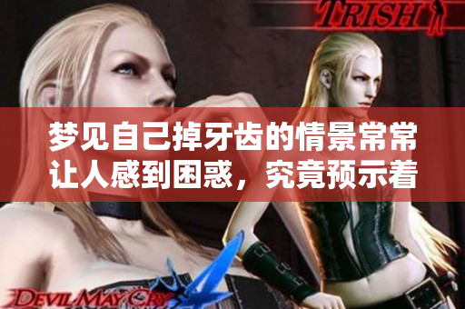 梦见自己掉牙齿的情景常常让人感到困惑，究竟预示着什么呢