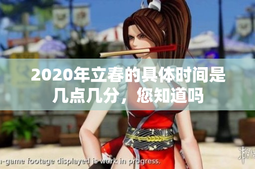 2020年立春的具体时间是几点几分，您知道吗