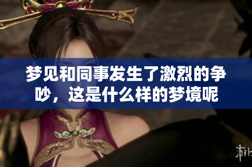 梦见和同事发生了激烈的争吵，这是什么样的梦境呢