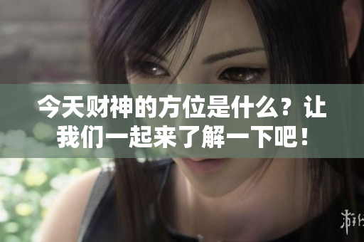 今天财神的方位是什么？让我们一起来了解一下吧！