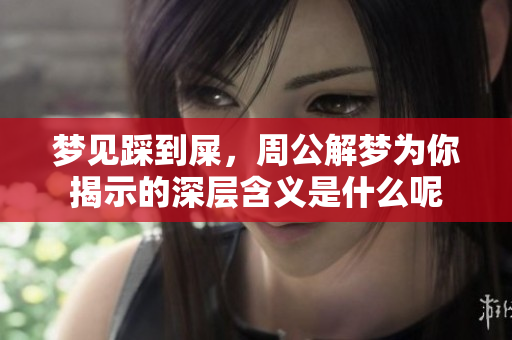 梦见踩到屎，周公解梦为你揭示的深层含义是什么呢