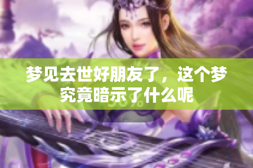 梦见去世好朋友了，这个梦究竟暗示了什么呢