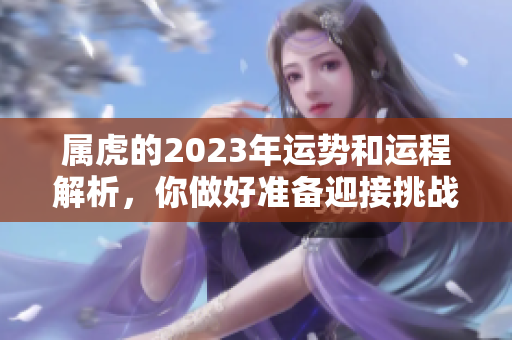 属虎的2023年运势和运程解析，你做好准备迎接挑战了吗