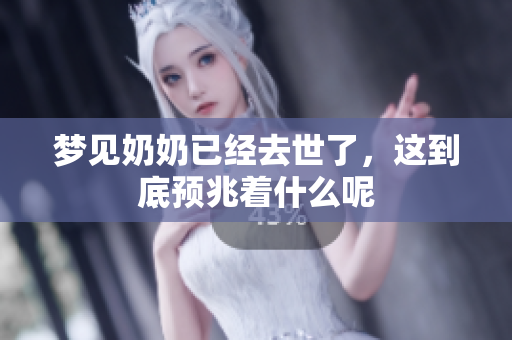 梦见奶奶已经去世了，这到底预兆着什么呢