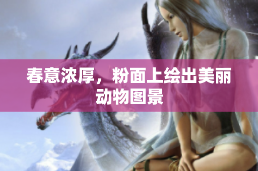 春意浓厚，粉面上绘出美丽动物图景
