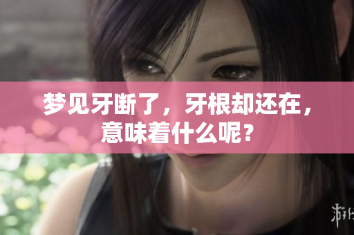 梦见牙断了，牙根却还在，意味着什么呢？