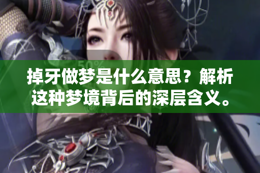 掉牙做梦是什么意思？解析这种梦境背后的深层含义。