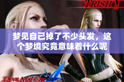 梦见自己掉了不少头发，这个梦境究竟意味着什么呢