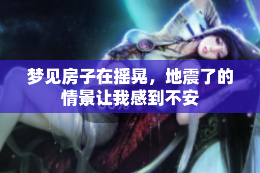 梦见房子在摇晃，地震了的情景让我感到不安