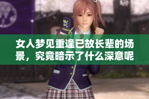 女人梦见重逢已故长辈的场景，究竟暗示了什么深意呢