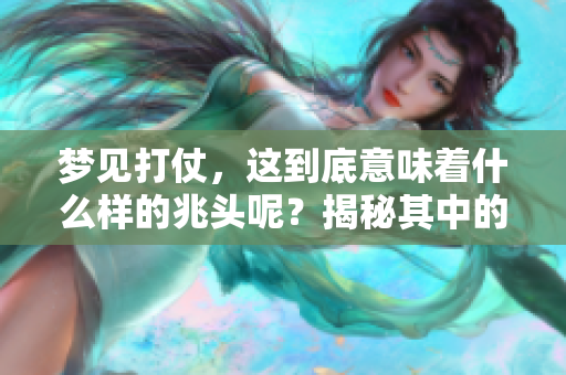梦见打仗，这到底意味着什么样的兆头呢？揭秘其中的象征意义和潜在含义。