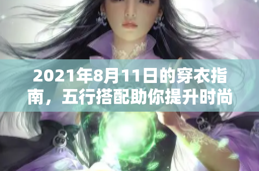 2021年8月11日的穿衣指南，五行搭配助你提升时尚品位